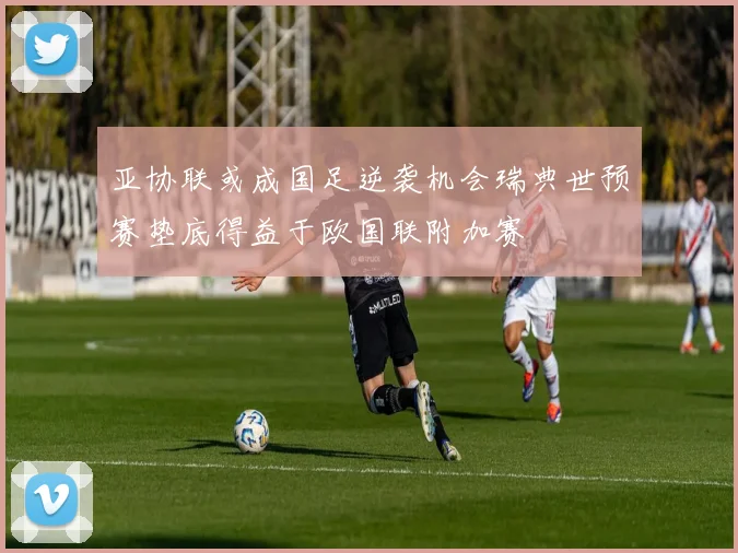 亚协联或成国足逆袭机会瑞典世预赛垫底得益于欧国联附加赛
