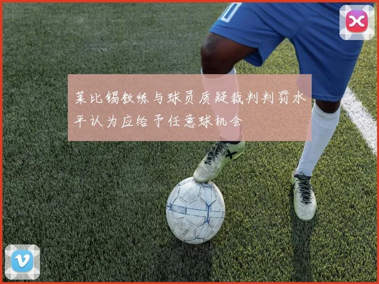 莱比锡教练与球员质疑裁判判罚水平认为应给予任意球机会