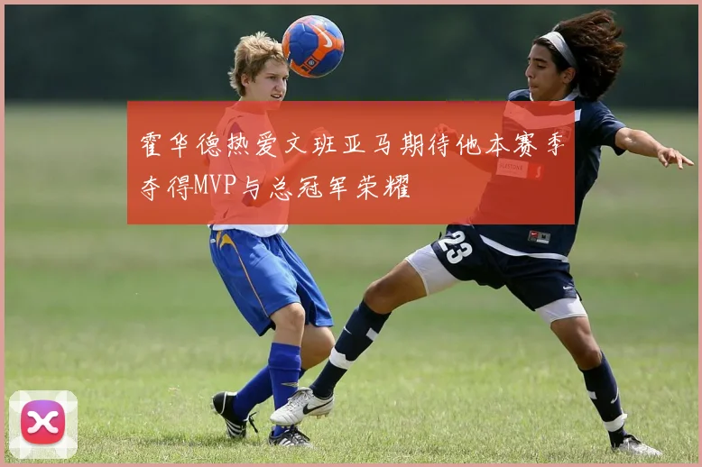 霍华德热爱文班亚马期待他本赛季夺得MVP与总冠军荣耀