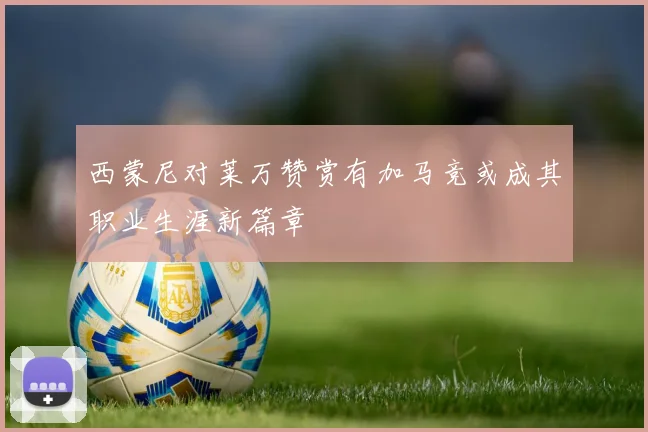 西蒙尼对莱万赞赏有加马竞或成其职业生涯新篇章