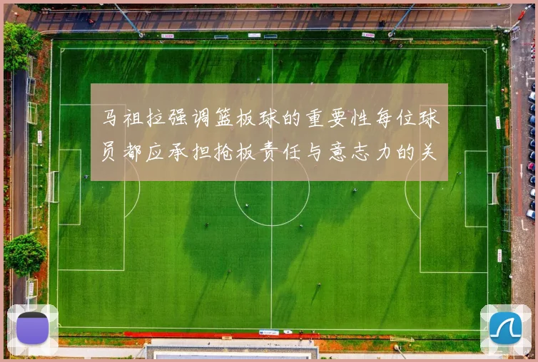 马祖拉强调篮板球的重要性每位球员都应承担抢板责任与意志力的关系