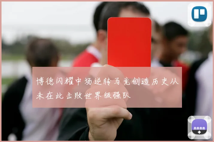 博德闪耀中场逆转马竞创造历史从未在此击败世界级强队