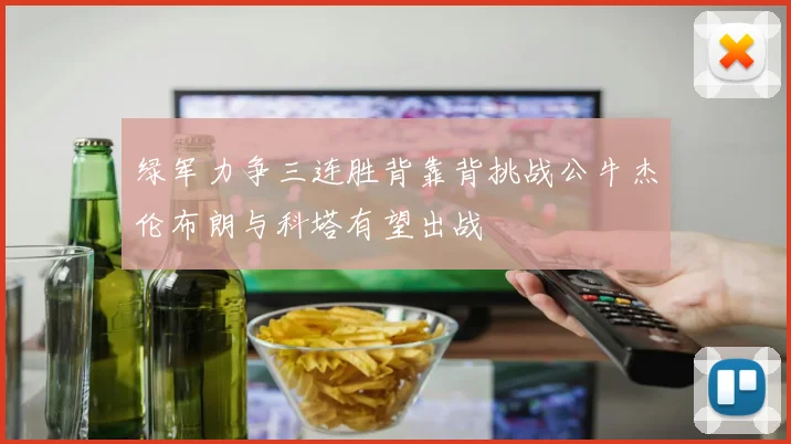 绿军力争三连胜背靠背挑战公牛杰伦布朗与科塔有望出战