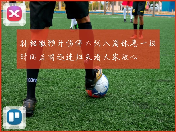 孙铭徽预计伤停六到八周休息一段时间后将迅速归来请大家放心