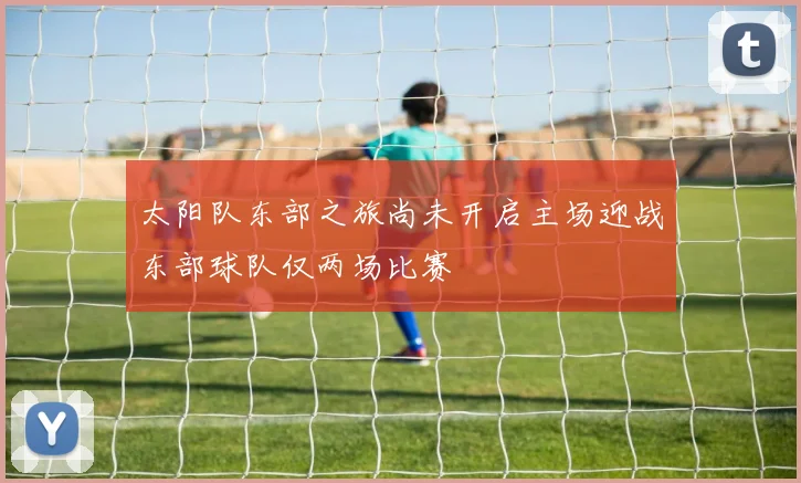 太阳队东部之旅尚未开启主场迎战东部球队仅两场比赛