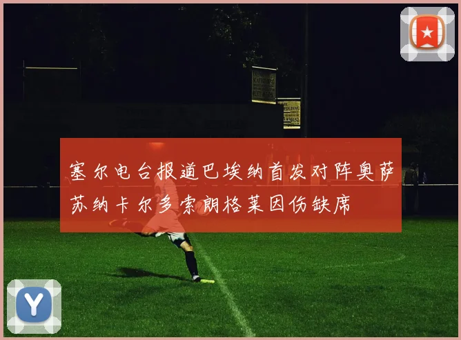 塞尔电台报道巴埃纳首发对阵奥萨苏纳卡尔多索朗格莱因伤缺席