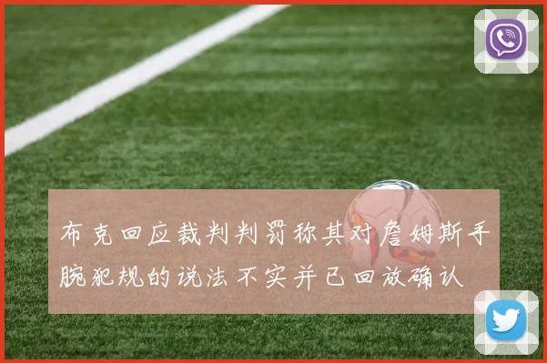 布克回应裁判判罚称其对詹姆斯手腕犯规的说法不实并已回放确认